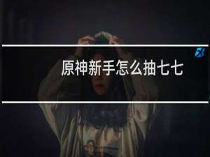 原神新手怎么抽七七