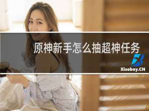 原神新手怎么抽超神任务