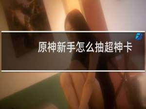 原神新手怎么抽超神卡