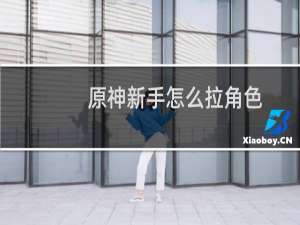 原神新手怎么拉角色