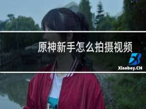 原神新手怎么拍摄视频