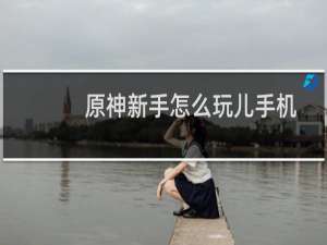 原神新手怎么玩儿手机