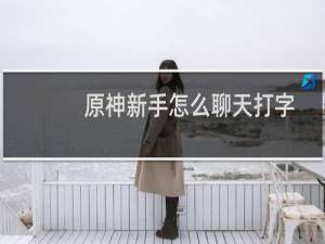 原神新手怎么聊天打字