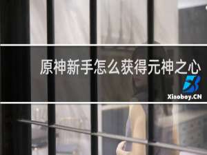 原神新手怎么获得元神之心