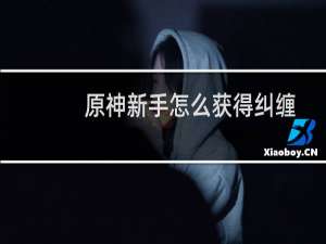 原神新手怎么获得纠缠