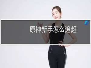 原神新手怎么追赶