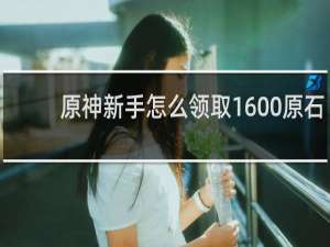 原神新手怎么领取1600原石