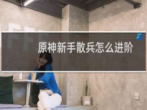 原神新手散兵怎么进阶