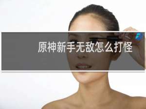 原神新手无敌怎么打怪