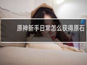 原神新手日常怎么获得原石