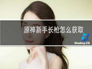 原神新手长枪怎么获取