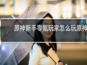 原神新手零氪玩家怎么玩原神