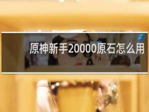 原神新手20000原石怎么用