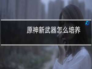 原神新武器怎么培养