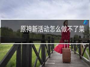 原神新活动怎么做不了菜