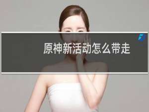 原神新活动怎么带走