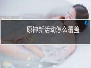 原神新活动怎么覆盖