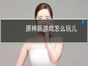 原神新游戏怎么玩儿