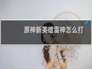 原神新英雄雷神怎么打