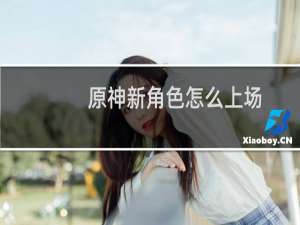 原神新角色怎么上场