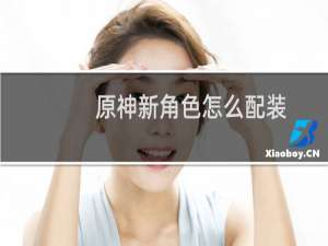 原神新角色怎么配装