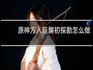 原神方入巨渊初探勘怎么做