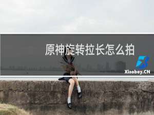 原神旋转拉长怎么拍