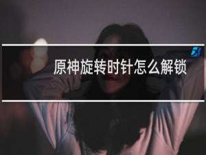 原神旋转时针怎么解锁
