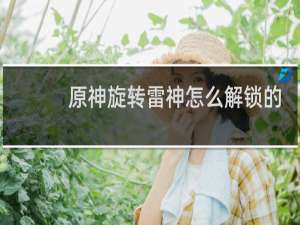 原神旋转雷神怎么解锁的