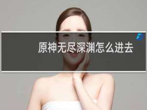 原神无尽深渊怎么进去