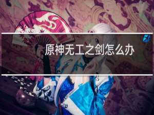 原神无工之剑怎么办