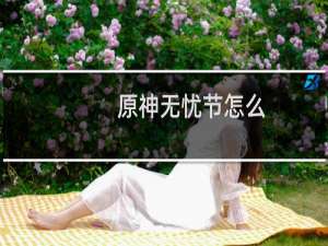 原神无忧节怎么