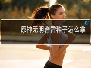原神无明砦雷种子怎么拿