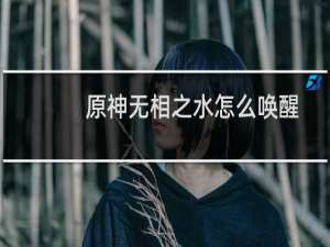 原神无相之水怎么唤醒