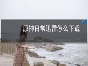原神日常迅雷怎么下载