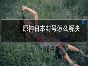 原神日本封号怎么解决