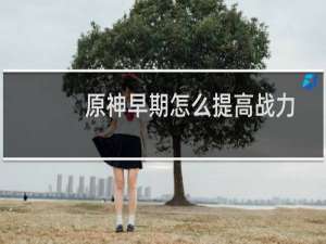 原神早期怎么提高战力