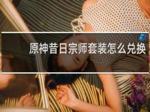 原神昔日宗师套装怎么兑换