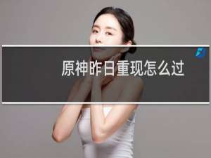 原神昨日重现怎么过