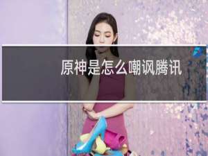 原神是怎么嘲讽腾讯