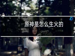 原神是怎么生火的