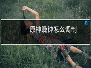 原神晚钟怎么调制