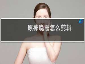 原神晚霞怎么剪辑