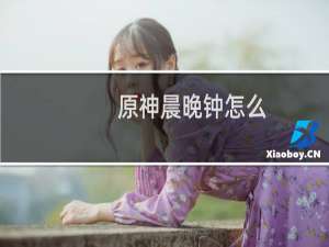 原神晨晚钟怎么