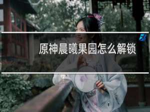 原神晨曦果园怎么解锁