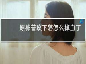原神普攻下落怎么掉血了