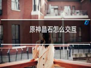 原神晶石怎么交互
