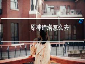 原神暗塔怎么去