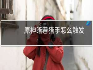 原神暗巷猎手怎么触发