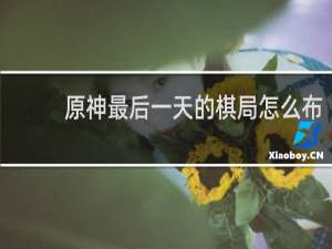 原神最后一天的棋局怎么布